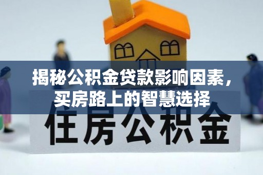 北塔揭秘公积金贷款影响因素，买房路上的智慧选择