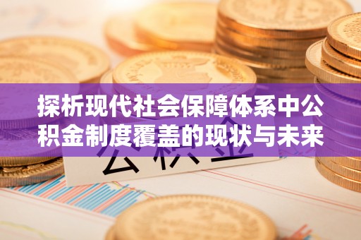 北塔探析现代社会保障体系中公积金制度覆盖的现状与未来
