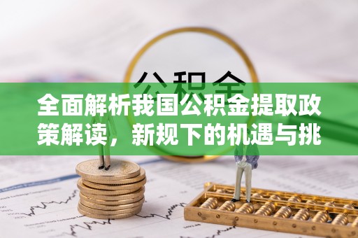 北塔全面解析我国公积金提取政策解读，新规下的机遇与挑战