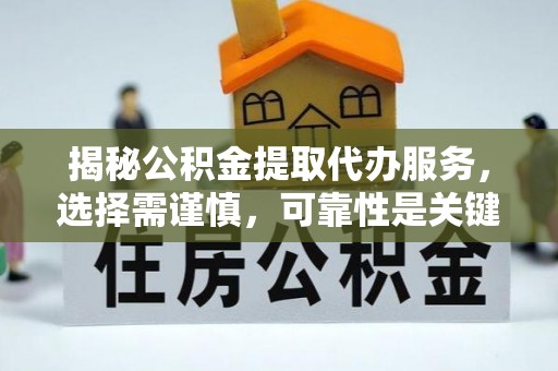 北塔揭秘公积金提取代办服务，选择需谨慎，可靠性是关键