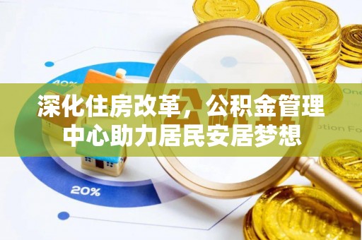 北塔深化住房改革，公积金管理中心助力居民安居梦想