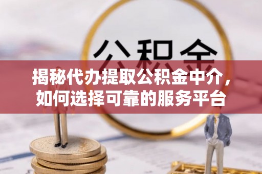 北塔揭秘代办提取公积金中介，如何选择可靠的服务平台