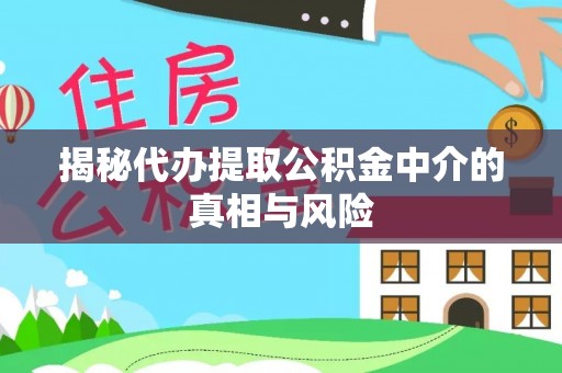 北塔揭秘代办提取公积金中介的真相与风险
