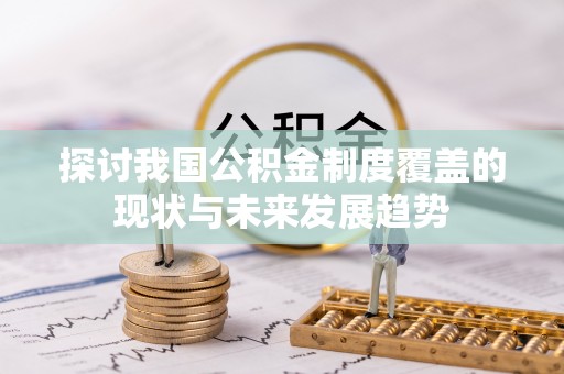 北塔探讨我国公积金制度覆盖的现状与未来发展趋势