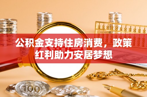 北塔公积金支持住房消费，政策红利助力安居梦想