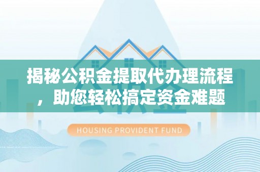 北塔揭秘公积金提取代办理流程，助您轻松搞定资金难题