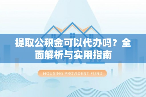 北塔提取公积金可以代办吗？全面解析与实用指南