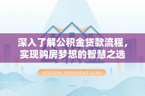 北塔深入了解公积金贷款流程，实现购房梦想的智慧之选
