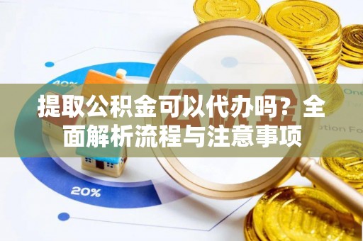 北塔提取公积金可以代办吗？全面解析流程与注意事项