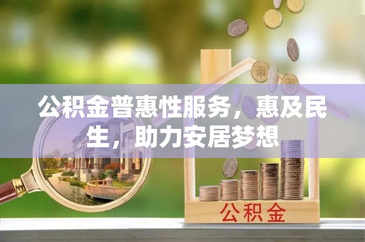 北塔公积金普惠性服务，惠及民生，助力安居梦想