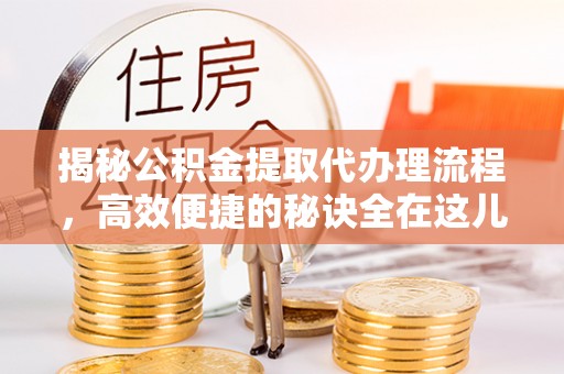 北塔揭秘公积金提取代办理流程，高效便捷的秘诀全在这儿