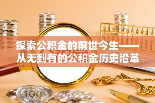 北塔探索公积金的前世今生——从无到有的公积金历史沿革