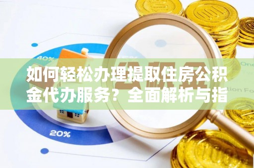 北塔如何轻松办理提取住房公积金代办服务？全面解析与指南