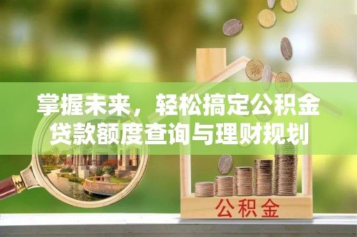 北塔掌握未来，轻松搞定公积金贷款额度查询与理财规划