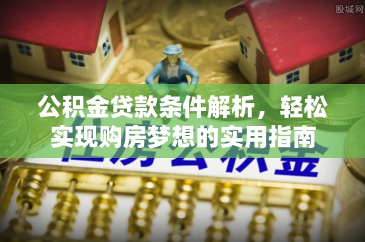 北塔公积金贷款条件解析，轻松实现购房梦想的实用指南