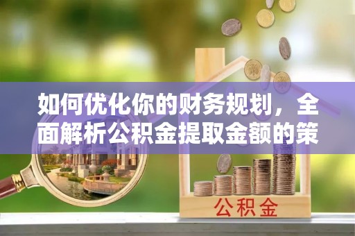 北塔如何优化你的财务规划，全面解析公积金提取金额的策略与技巧