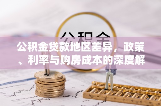 北塔公积金贷款地区差异，政策、利率与购房成本的深度解析