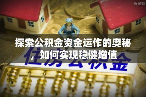 北塔探索公积金资金运作的奥秘，如何实现稳健增值
