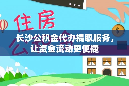北塔长沙公积金代办提取服务，让资金流动更便捷