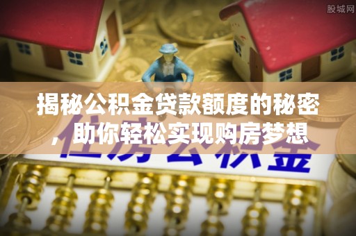 北塔揭秘公积金贷款额度的秘密，助你轻松实现购房梦想
