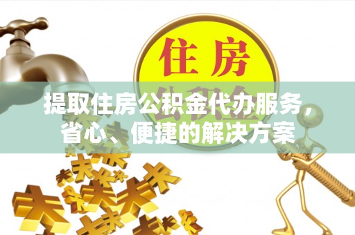 北塔提取住房公积金代办服务，省心、便捷的解决方案