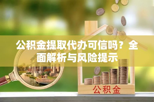 北塔公积金提取代办可信吗？全面解析与风险提示