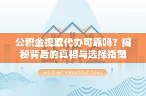 北塔公积金提取代办可靠吗？揭秘背后的真相与选择指南