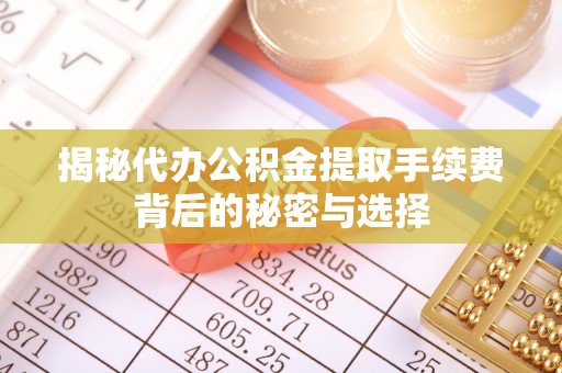 北塔揭秘代办公积金提取手续费背后的秘密与选择