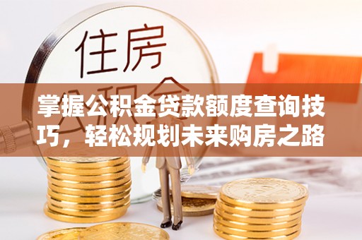 北塔掌握公积金贷款额度查询技巧，轻松规划未来购房之路