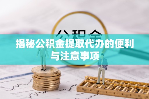 北塔揭秘公积金提取代办的便利与注意事项