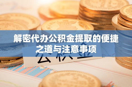 北塔解密代办公积金提取的便捷之道与注意事项