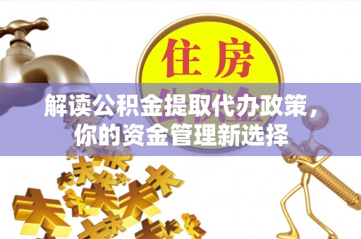 北塔解读公积金提取代办政策，你的资金管理新选择