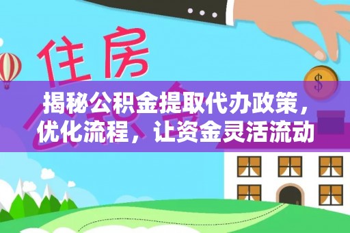 北塔揭秘公积金提取代办政策，优化流程，让资金灵活流动