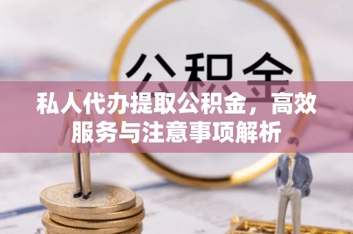 北塔私人代办提取公积金，高效服务与注意事项解析