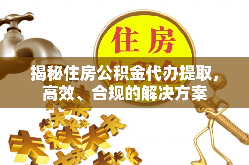 北塔揭秘住房公积金代办提取，高效、合规的解决方案