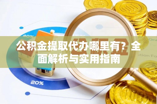 北塔公积金提取代办哪里有？全面解析与实用指南