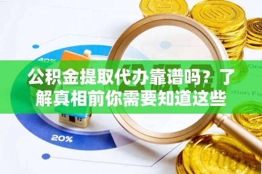 北塔公积金提取代办靠谱吗？了解真相前你需要知道这些