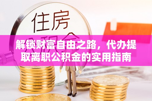 北塔解锁财富自由之路，代办提取离职公积金的实用指南