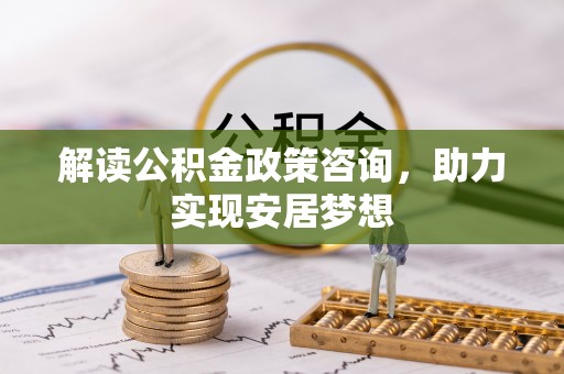 北塔解读公积金政策咨询，助力实现安居梦想