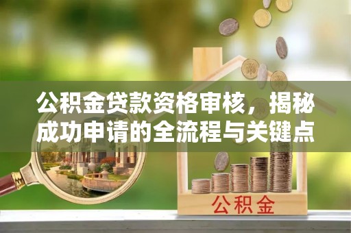北塔公积金贷款资格审核，揭秘成功申请的全流程与关键点