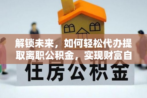 北塔解锁未来，如何轻松代办提取离职公积金，实现财富自由的第一步