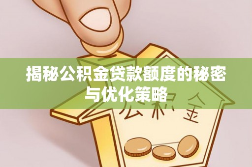 北塔揭秘公积金贷款额度的秘密与优化策略