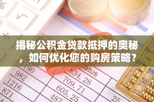 北塔揭秘公积金贷款抵押的奥秘，如何优化您的购房策略？