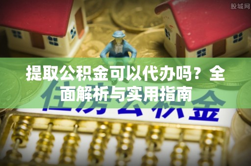 北塔提取公积金可以代办吗？全面解析与实用指南