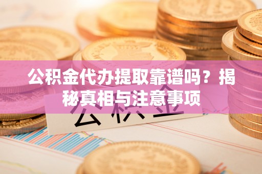 北塔公积金代办提取靠谱吗？揭秘真相与注意事项