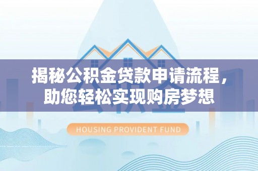 北塔揭秘公积金贷款申请流程，助您轻松实现购房梦想