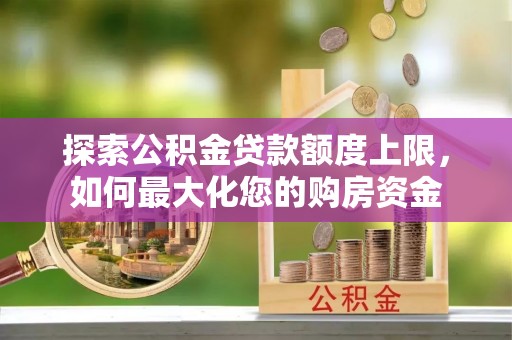 北塔探索公积金贷款额度上限，如何最大化您的购房资金