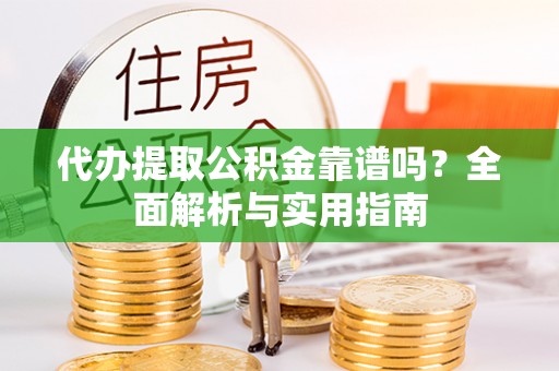 北塔代办提取公积金靠谱吗？全面解析与实用指南