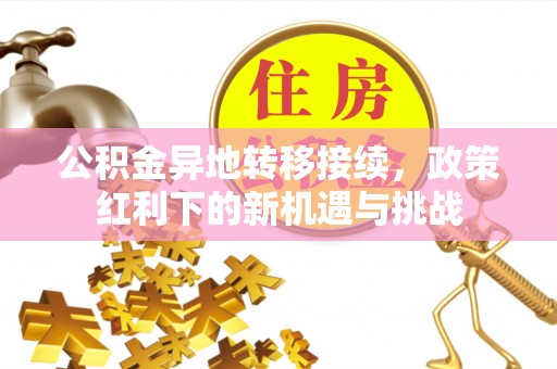 北塔公积金异地转移接续，政策红利下的新机遇与挑战