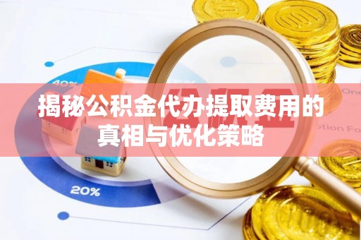 北塔揭秘公积金代办提取费用的真相与优化策略